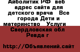 Айболитик.РФ  веб – адрес сайта для детского врача - Все города Дети и материнство » Услуги   . Свердловская обл.,Ревда г.